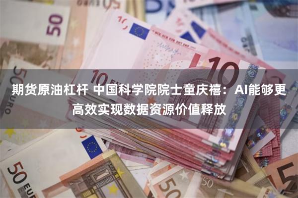 期货原油杠杆 中国科学院院士童庆禧:AI能够更高效实现数据资源价值释放