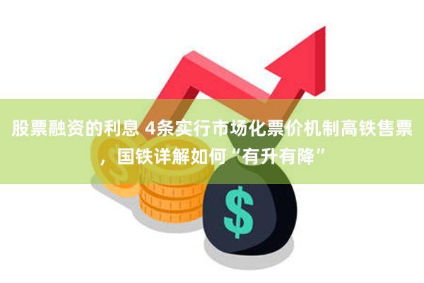 股票融资的利息 4条实行市场化票价机制高铁售票,国铁详解如何“有升有降”