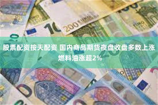 股票配资按天配资 国内商品期货夜盘收盘多数上涨 燃料油涨超2%