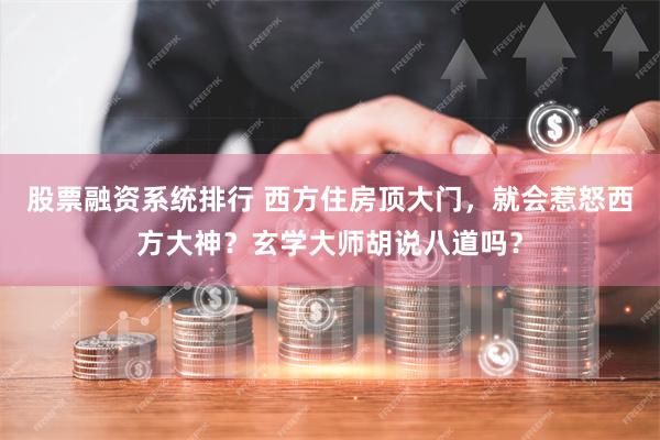 股票融资系统排行 西方住房顶大门,就会惹怒西方大神?玄学大师胡说八道吗?