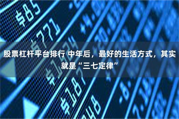 股票杠杆平台排行 中年后,最好的生活方式,其实就是“三七定律”