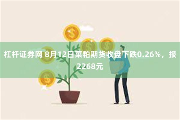 杠杆证券网 8月12日菜粕期货收盘下跌0.26%,报2268元