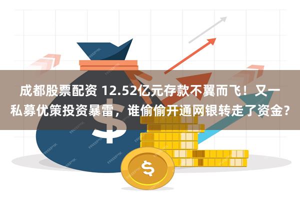 成都股票配资 12.52亿元存款不翼而飞!又一私募优策投资暴雷,谁偷偷开通网银转走了资金?