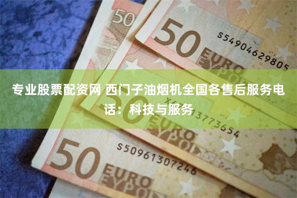 专业股票配资网 西门子油烟机全国各售后服务电话:科技与服务
