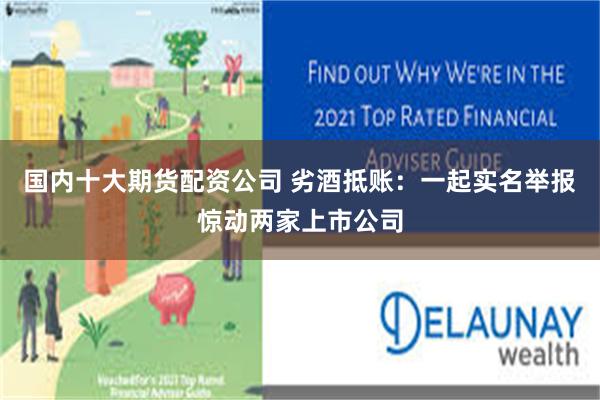 国内十大期货配资公司 劣酒抵账:一起实名举报惊动两家上市公司