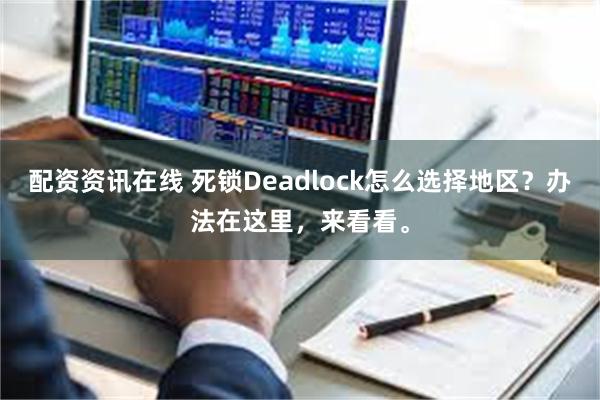 配资资讯在线 死锁Deadlock怎么选择地区?办法在这里,来看看。