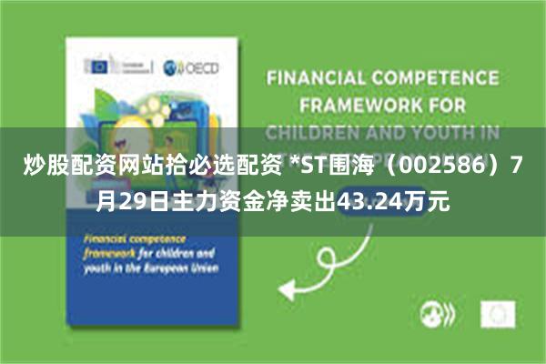 炒股配资网站拾必选配资 *ST围海(002586)7月29日主力资金净卖出43.24万元