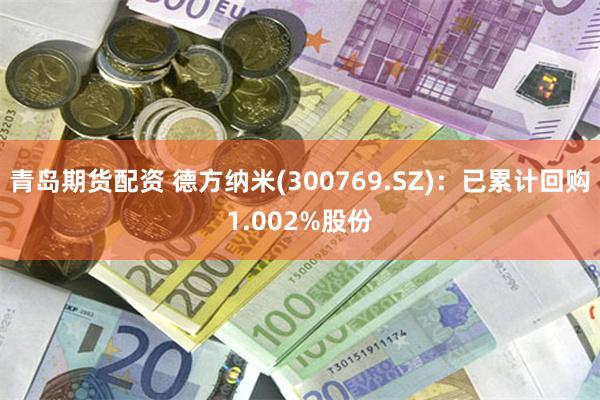 a
![青岛期货配资 德方纳米(300769.SZ):已累计回购1.002%股份