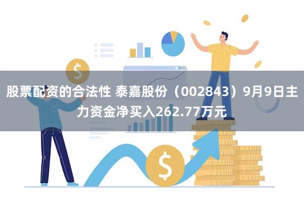 股票配资的合法性 泰嘉股份(002843)9月9日主力资金净买入262.77万元