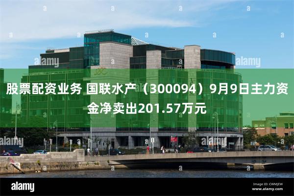股票配资业务 国联水产(300094)9月9日主力资金净卖出201.57万元