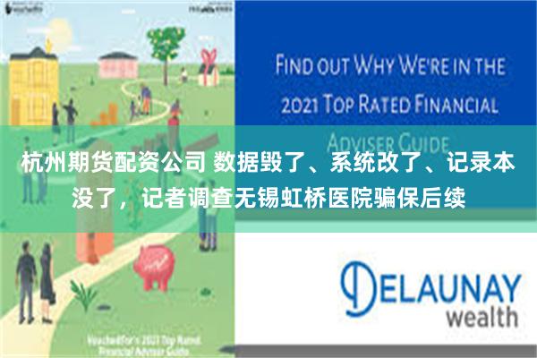 杭州期货配资公司 数据毁了、系统改了、记录本没了,记者调查无锡虹桥医院骗保后续