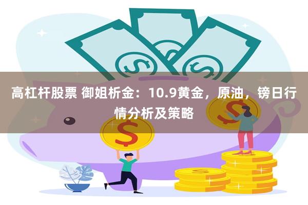 高杠杆股票 御姐析金：10.9黄金，原油，镑日行情分析及策略