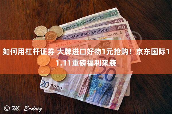 如何用杠杆证券 大牌进口好物1元抢购！京东国际11.11重磅福利来袭