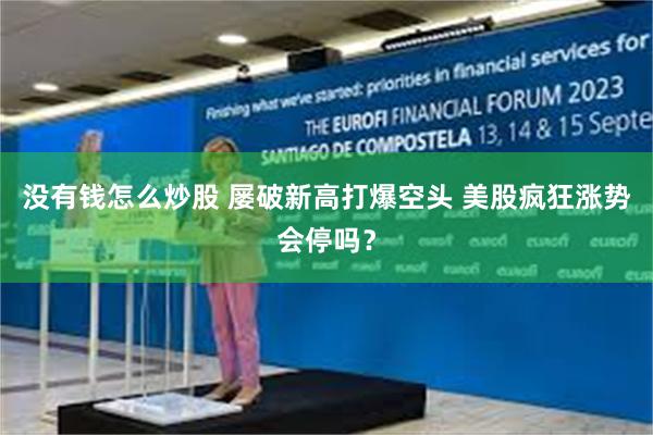 没有钱怎么炒股 屡破新高打爆空头 美股疯狂涨势会停吗？