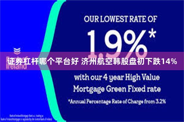 证券杠杆哪个平台好 济州航空韩股盘初下跌14%