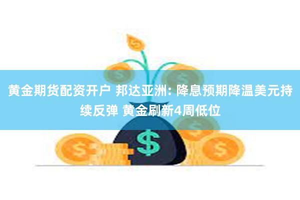 黄金期货配资开户 邦达亚洲: 降息预期降温美元持续反弹 黄金刷新4周低位