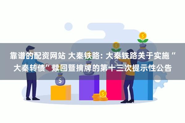 靠谱的配资网站 大秦铁路: 大秦铁路关于实施“大秦转债”赎回暨摘牌的第十三次提示性公告