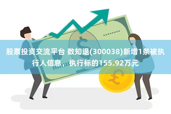 股票投资交流平台 数知退(300038)新增1条被执行人信息，执行标的155.92万元