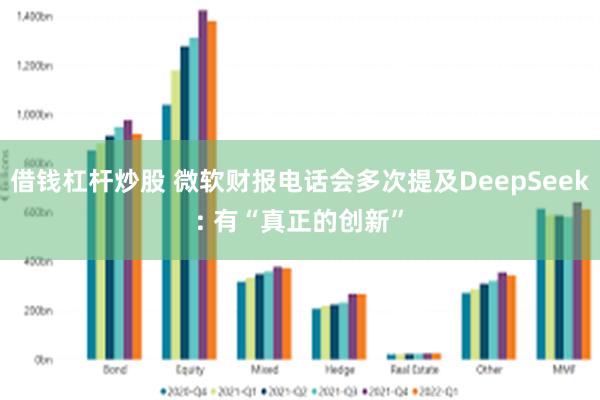 借钱杠杆炒股 微软财报电话会多次提及DeepSeek: 有“真正的创新”
