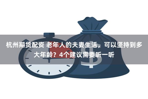 杭州期货配资 老年人的夫妻生活，可以坚持到多大年龄？4个建议需要听一听