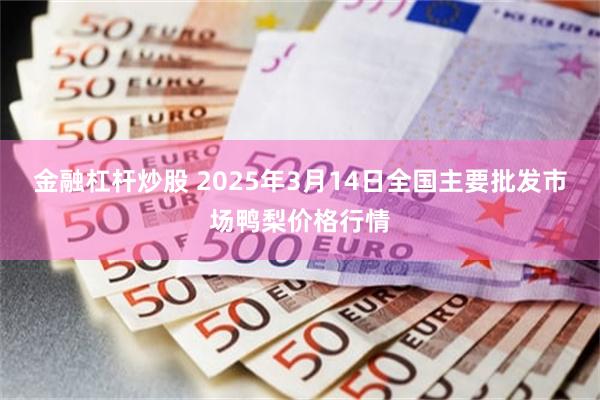 金融杠杆炒股 2025年3月14日全国主要批发市场鸭梨价格行情