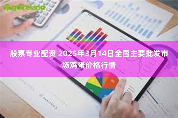 股票专业配资 2025年3月14日全国主要批发市场鸡蛋价格行情