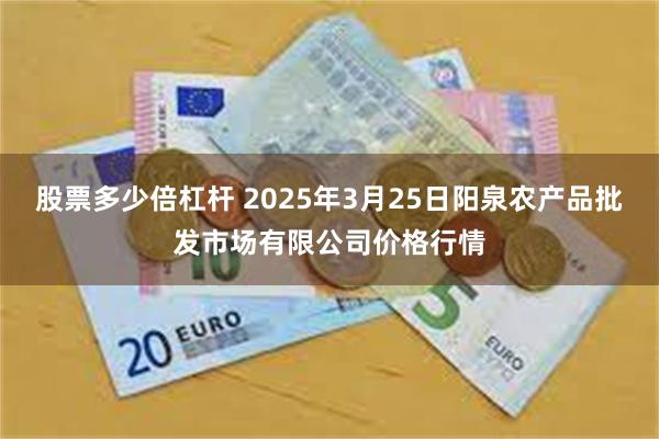 股票多少倍杠杆 2025年3月25日阳泉农产品批发市场有限公司价格行情