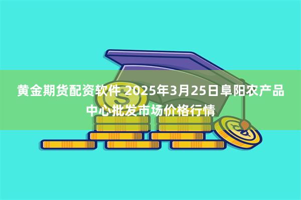 黄金期货配资软件 2025年3月25日阜阳农产品中心批发市场价格行情