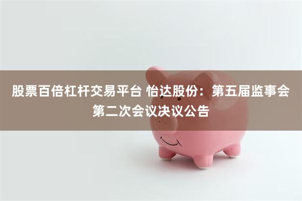 股票百倍杠杆交易平台 怡达股份：第五届监事会第二次会议决议公告