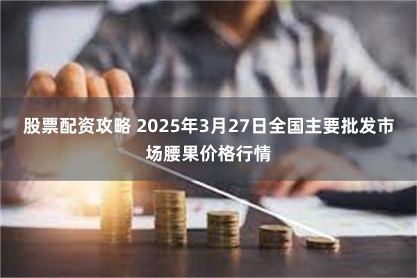 股票配资攻略 2025年3月27日全国主要批发市场腰果价格行情