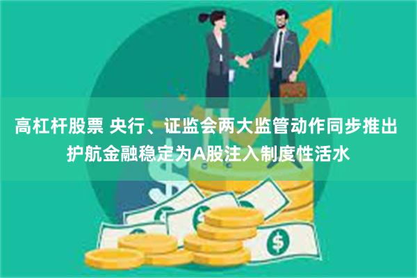 高杠杆股票 央行、证监会两大监管动作同步推出 护航金融稳定为A股注入制度性活水