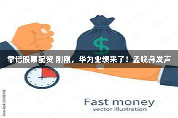 靠谱股票配资 刚刚，华为业绩来了！孟晚舟发声