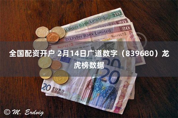 全国配资开户 2月14日广道数字（839680）龙虎榜数据