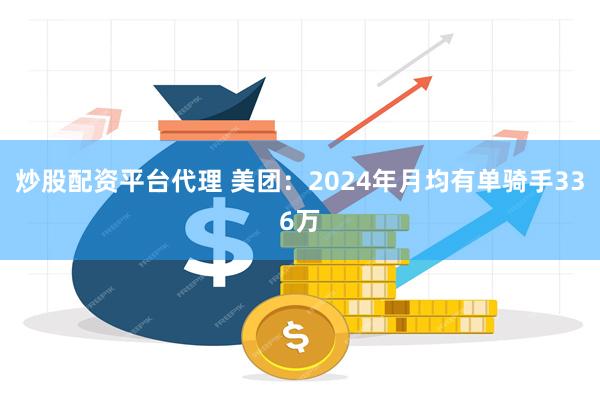 炒股配资平台代理 美团:2024年月均有单骑手336万