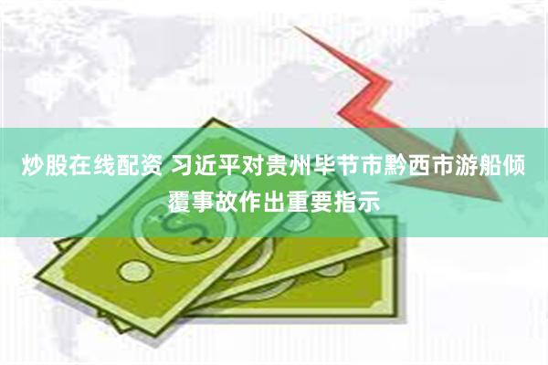 炒股在线配资 习近平对贵州毕节市黔西市游船倾覆事故作出重要指示