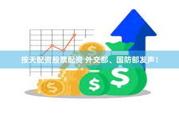 按天配资股票配资 外交部、国防部发声！