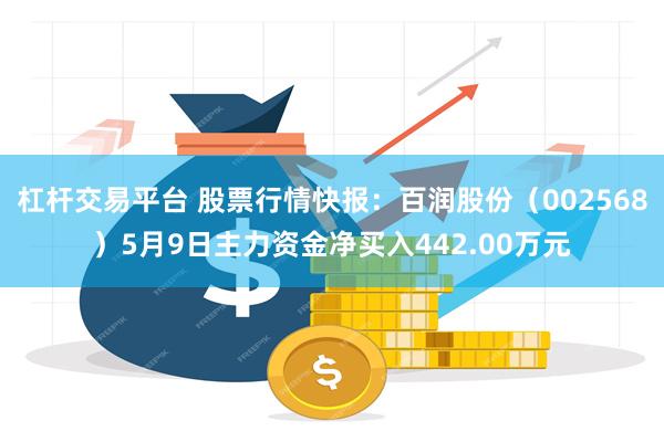 杠杆交易平台 股票行情快报：百润股份（002568）5月9日主力资金净买入442.00万元