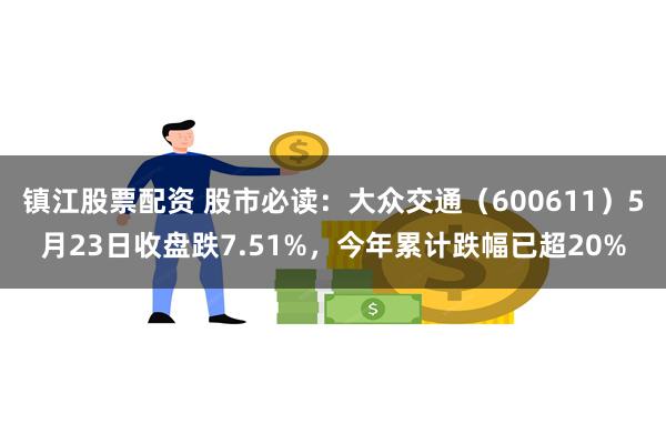 镇江股票配资 股市必读:大众交通(600611)5月23日收盘跌7.51%,今年累计跌幅已超20%