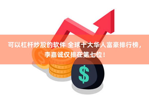 可以杠杆炒股的软件 全球十大华人富豪排行榜,李嘉诚仅排在第七位!