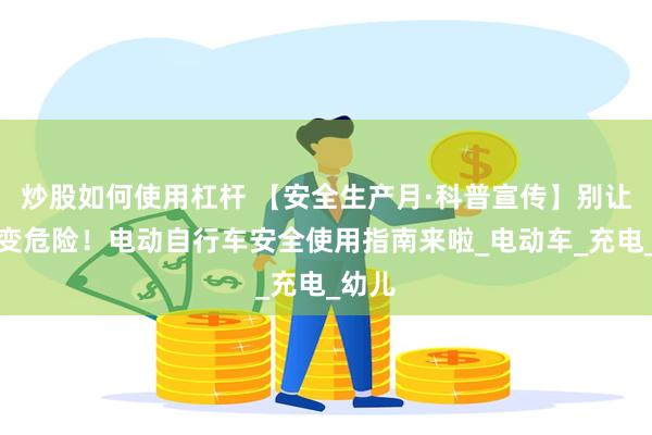 炒股如何使用杠杆 【安全生产月·科普宣传】别让方便变危险!电动自行车安全使用指南来啦_电动车_充电_幼儿
