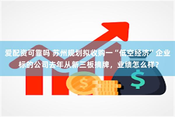爱配资可靠吗 苏州规划拟收购一“低空经济”企业 标的公司去年从新三板摘牌,业绩怎么样?