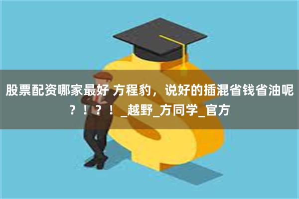 股票配资哪家最好 方程豹,说好的插混省钱省油呢?!?!_越野_方同学_官方