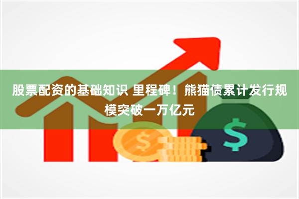 股票配资的基础知识 里程碑!熊猫债累计发行规模突破一万亿元