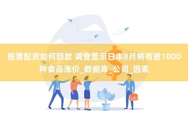 股票配资如何回款 调查显示日本8月将有逾1000种食品涨价_数据库_公司_因素
