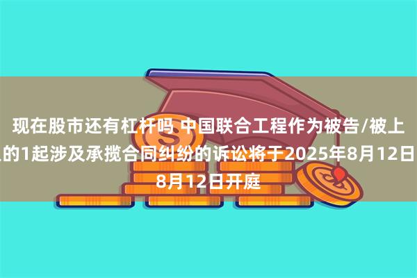 现在股市还有杠杆吗 中国联合工程作为被告/被上诉人的1起涉及承揽合同纠纷的诉讼将于2025年8月12日开庭