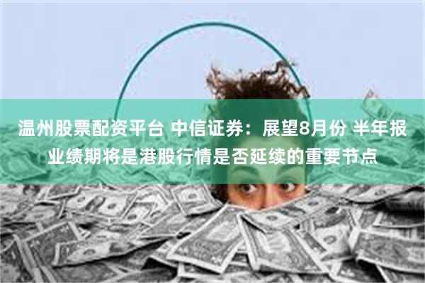 温州股票配资平台 中信证券：展望8月份 半年报业绩期将是港股行情是否延续的重要节点