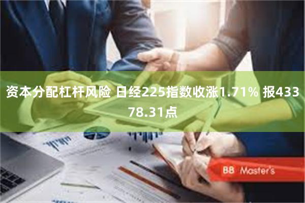 资本分配杠杆风险 日经225指数收涨1.71% 报43378.31点