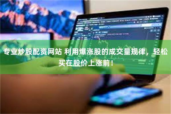 专业炒股配资网站 利用爆涨股的成交量规律，轻松买在股价上涨前！