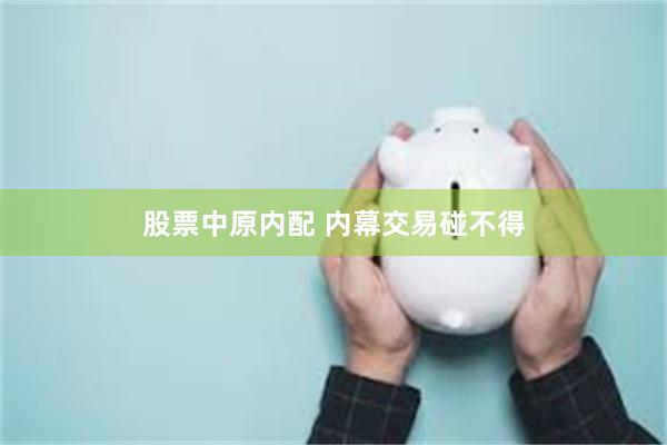 股票中原内配 内幕交易碰不得